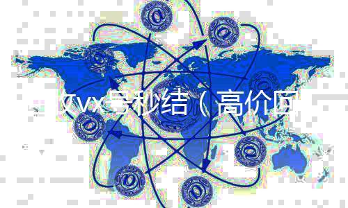 回收vx号秒在线24小时回收vx结（高价回收vx号秒结）