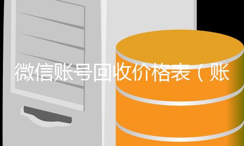 微信账号回收回收微信平台价格表（账号回收价格表）